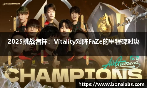 2025挑战者杯：Vitality对阵FaZe的里程碑对决