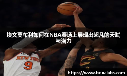 埃文莫布利如何在NBA赛场上展现出超凡的天赋与潜力