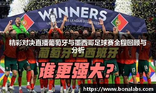 精彩对决直播葡萄牙与墨西哥足球赛全程回顾与分析