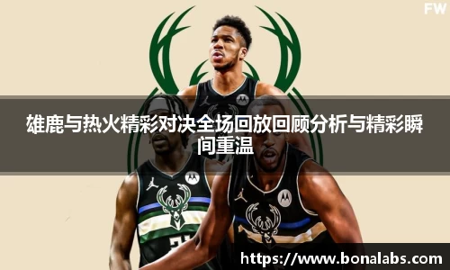 雄鹿与热火精彩对决全场回放回顾分析与精彩瞬间重温